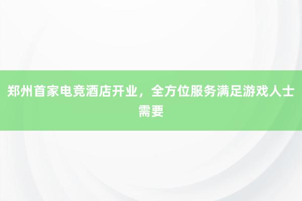 郑州首家电竞酒店开业，全方位服务满足游戏人士需要