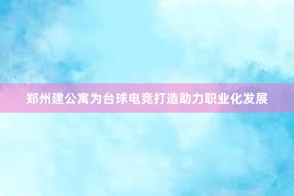 郑州建公寓为台球电竞打造助力职业化发展