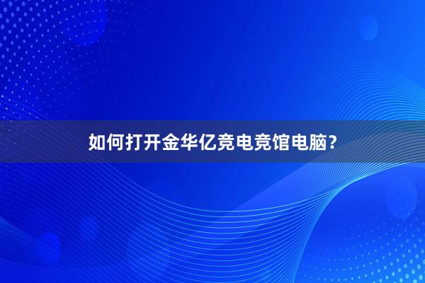 如何打开金华亿竞电竞馆电脑？