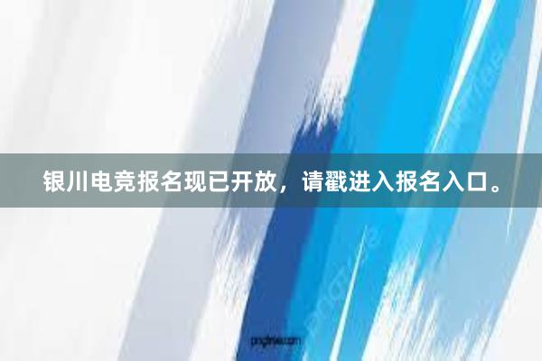 银川电竞报名现已开放，请戳进入报名入口。