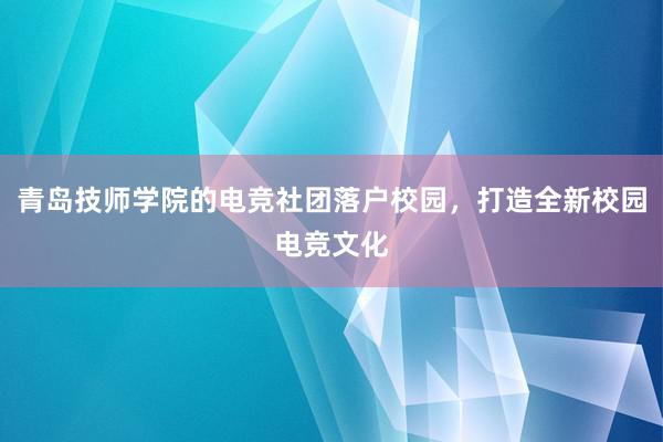 青岛技师学院的电竞社团落户校园，打造全新校园电竞文化