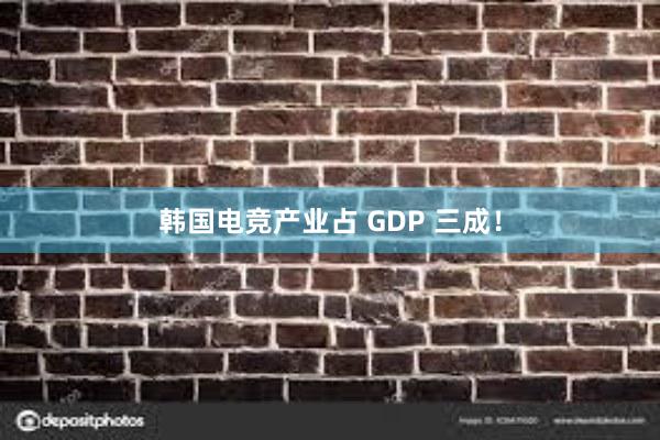 韩国电竞产业占 GDP 三成！