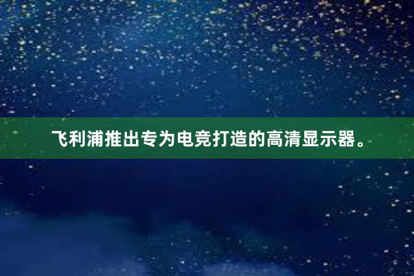 飞利浦推出专为电竞打造的高清显示器。