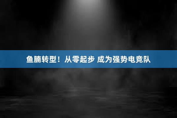 鱼腩转型！从零起步 成为强势电竞队